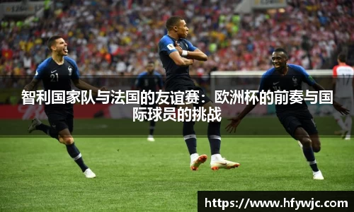 智利国家队与法国的友谊赛：欧洲杯的前奏与国际球员的挑战