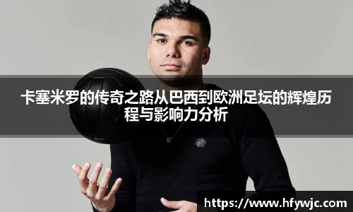 卡塞米罗的传奇之路从巴西到欧洲足坛的辉煌历程与影响力分析