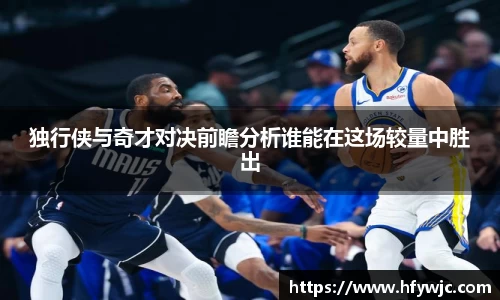 独行侠与奇才对决前瞻分析谁能在这场较量中胜出