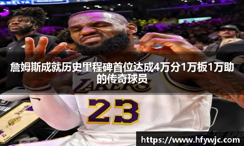 詹姆斯成就历史里程碑首位达成4万分1万板1万助的传奇球员