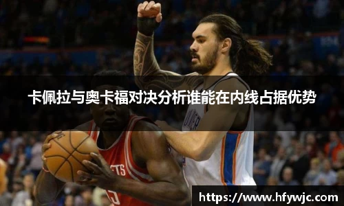 卡佩拉与奥卡福对决分析谁能在内线占据优势